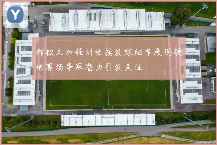 郑钦文加强训练接发球细节展现硬地赛场争冠潜力引发关注