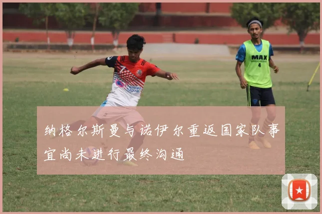 纳格尔斯曼与诺伊尔重返国家队事宜尚未进行最终沟通