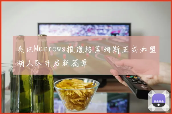 美记Murrows报道格莱姆斯正式加盟湖人队开启新篇章