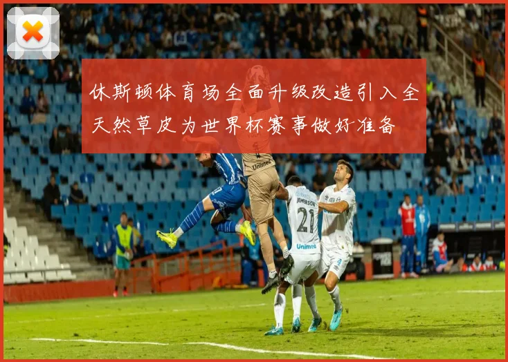 休斯顿体育场全面升级改造引入全天然草皮为世界杯赛事做好准备