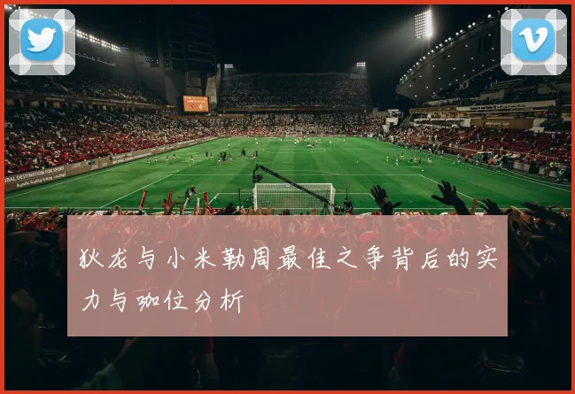 狄龙与小米勒周最佳之争背后的实力与咖位分析