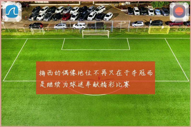 梅西的偶像地位不再只在于夺冠而是继续为球迷奉献精彩比赛