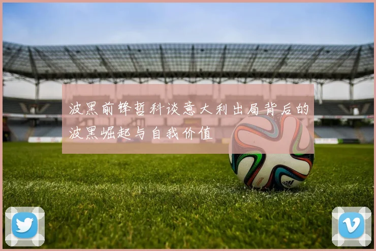 波黑前锋哲科谈意大利出局背后的波黑崛起与自我价值