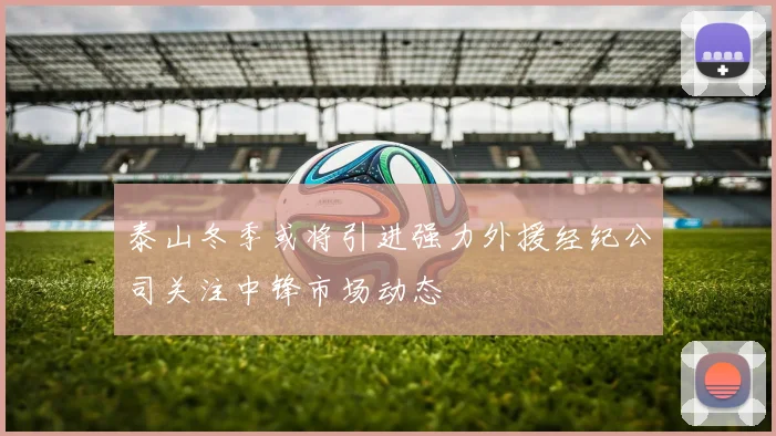 泰山冬季或将引进强力外援经纪公司关注中锋市场动态