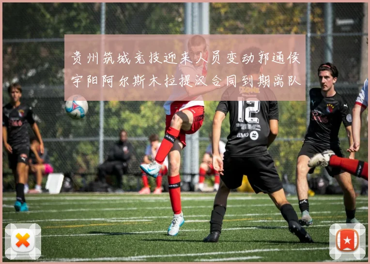 贵州筑城竞技迎来人员变动郭通侯宇阳阿尔斯木拉提汉合同到期离队