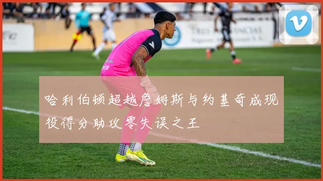 哈利伯顿超越詹姆斯与约基奇成现役得分助攻零失误之王