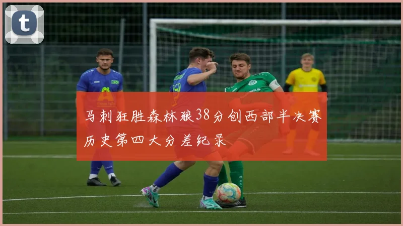 马刺狂胜森林狼38分创西部半决赛历史第四大分差纪录