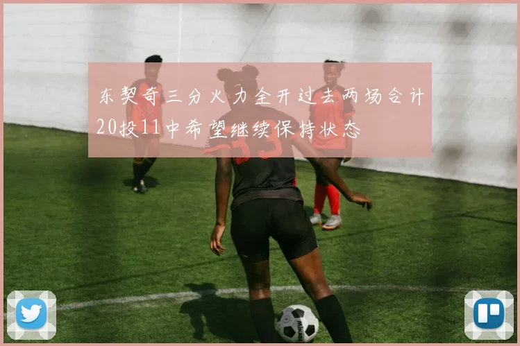 东契奇三分火力全开过去两场合计20投11中希望继续保持状态