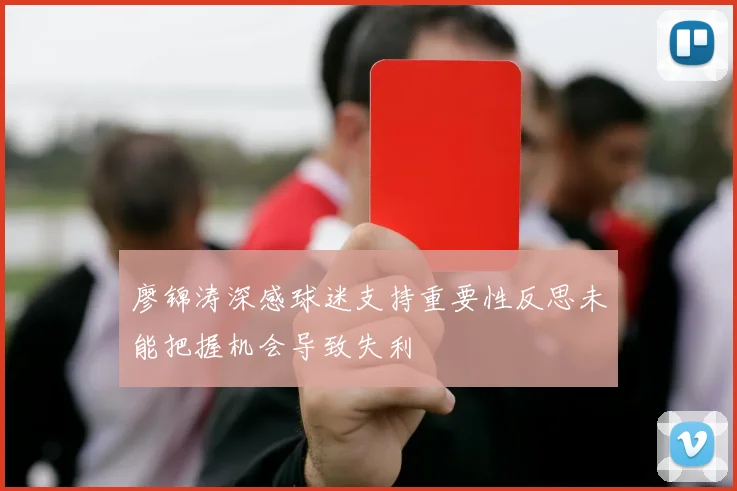 廖锦涛深感球迷支持重要性反思未能把握机会导致失利
