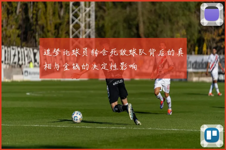 追梦论球员转会死敌球队背后的真相与金钱的决定性影响