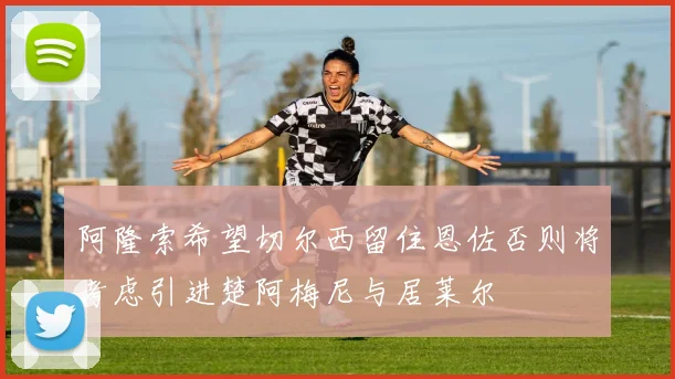 阿隆索希望切尔西留住恩佐否则将考虑引进楚阿梅尼与居莱尔