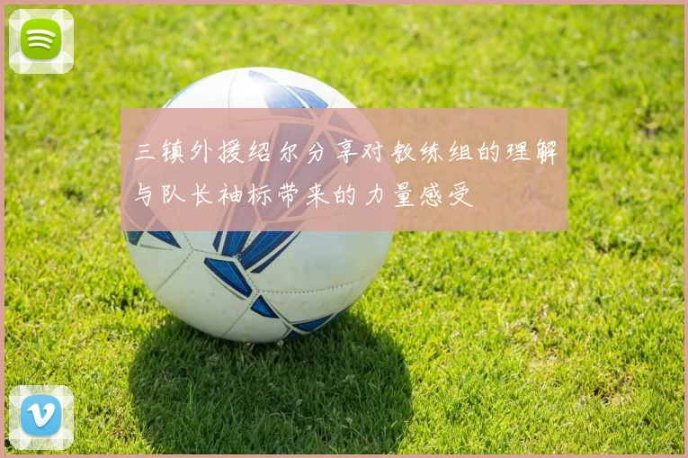 三镇外援绍尔分享对教练组的理解与队长袖标带来的力量感受