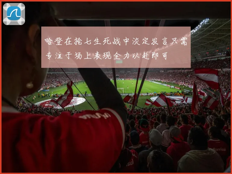 哈登在抢七生死战中淡定发言只需专注于场上表现全力以赴即可